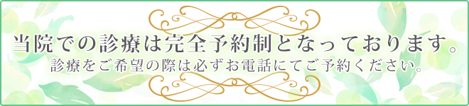 当院での診療は完全予約制となっております。診療をご希望の際は必ずお電話にてご予約ください。
